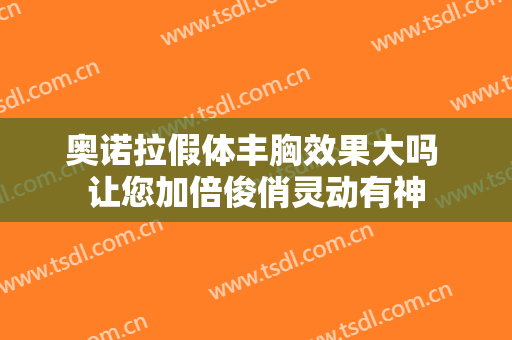 奥诺拉假体丰胸效果大吗 让您加倍俊俏灵动有神