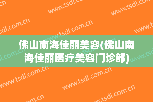 佛山南海佳丽美容(佛山南海佳丽医疗美容门诊部)