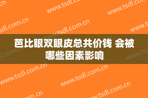 芭比眼双眼皮总共价钱 会被哪些因素影响