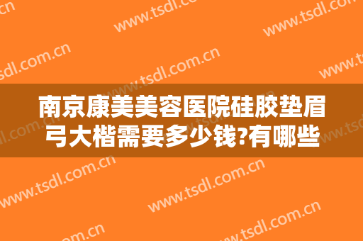 南京康美美容医院硅胶垫眉弓大楷需要多少钱?有哪些优势?