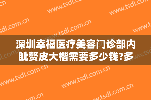 深圳幸福医疗美容门诊部内眦赘皮大楷需要多少钱?多长时间恢复?