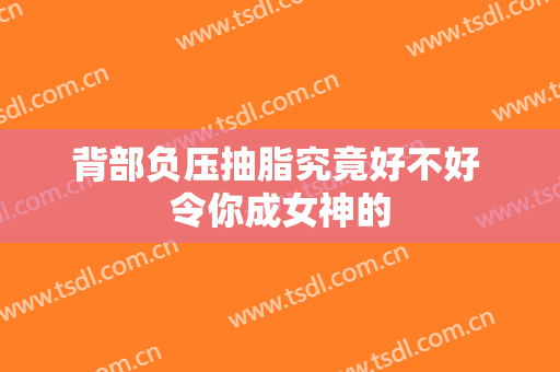 背部负压抽脂究竟好不好 令你成女神的