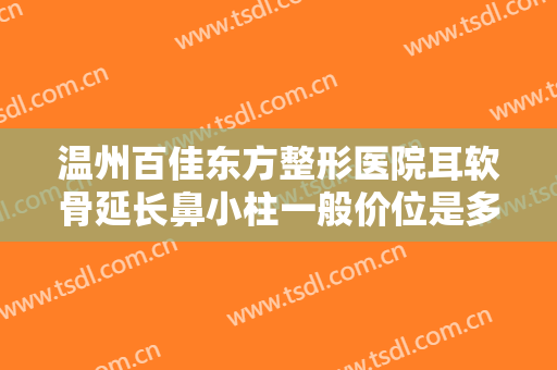 温州百佳东方整形医院耳软骨延长鼻小柱一般价位是多少?有哪些优势?