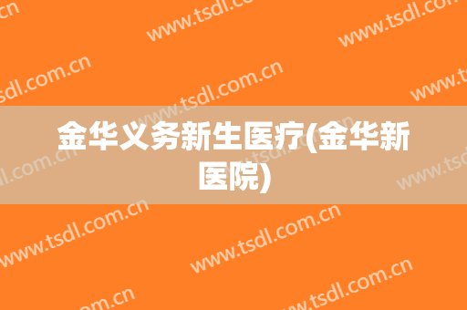 金华义务新生医疗(金华新医院)