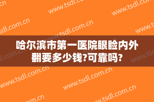 哈尔滨市第一医院眼睑内外翻要多少钱?可靠吗?