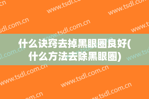 什么诀窍去掉黑眼圈良好(什么方法去除黑眼圈)