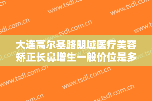 大连高尔基路朗域医疗美容矫正长鼻增生一般价位是多少费用?需要多久恢复?
