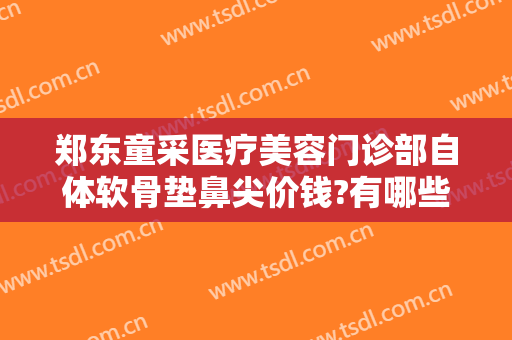 郑东童采医疗美容门诊部自体软骨垫鼻尖价钱?有哪些优势?