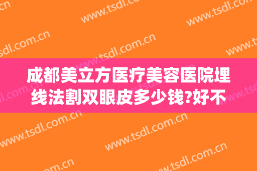 成都美立方医疗美容医院埋线法割双眼皮多少钱?好不好?(埋线修复全切双眼皮多少钱)