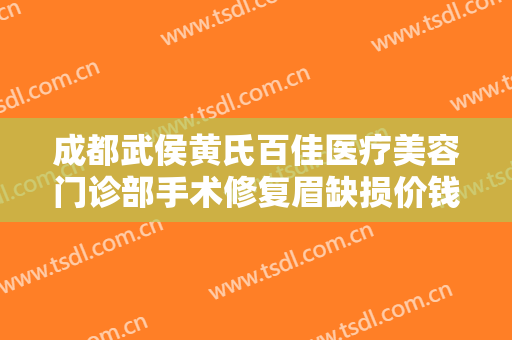 成都武侯黄氏百佳医疗美容门诊部手术修复眉缺损价钱?好不好?