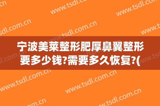 宁波美莱整形肥厚鼻翼整形要多少钱?需要多久恢复?(鼻翼整容价格)