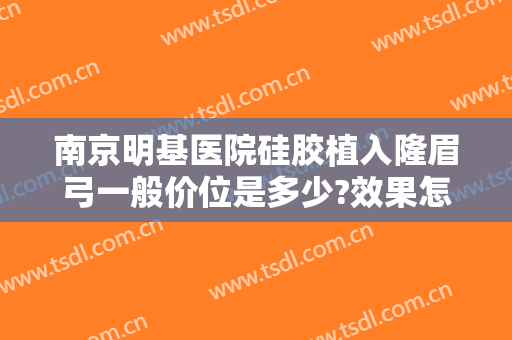 南京明基医院硅胶植入隆眉弓一般价位是多少?效果怎么样?