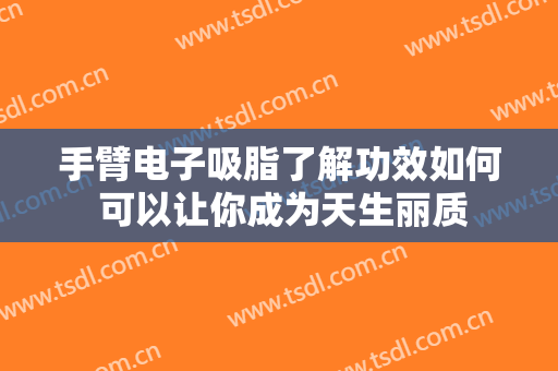 手臂电子吸脂了解功效如何 可以让你成为天生丽质
