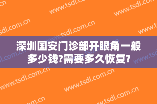 深圳国安门诊部开眼角一般多少钱?需要多久恢复?