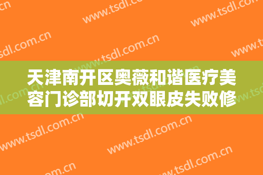 天津南开区奥薇和谐医疗美容门诊部切开双眼皮失败修复价钱?贵不贵?