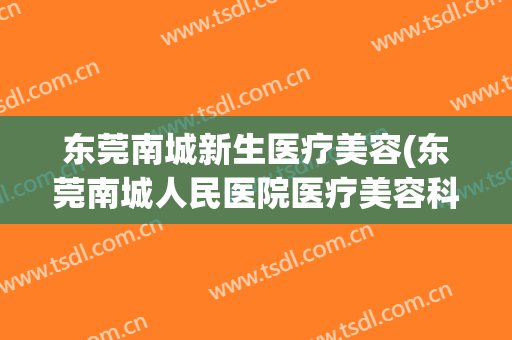 东莞南城新生医疗美容(东莞南城人民医院医疗美容科)