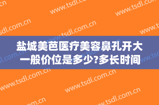 盐城美芭医疗美容鼻孔开大一般价位是多少?多长时间恢复?(盐城美芭美容怎么样)