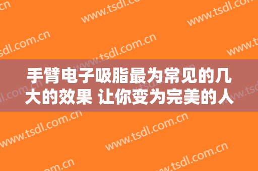 手臂电子吸脂最为常见的几大的效果 让你变为完美的人