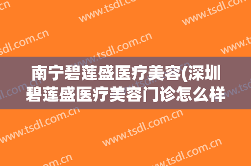 南宁碧莲盛医疗美容(深圳碧莲盛医疗美容门诊怎么样)
