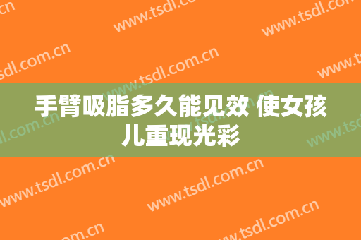 手臂吸脂多久能见效 使女孩儿重现光彩