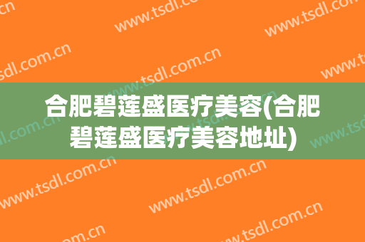 合肥碧莲盛医疗美容(合肥碧莲盛医疗美容地址)