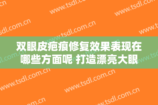 双眼皮疤痕修复效果表现在哪些方面呢 打造漂亮大眼