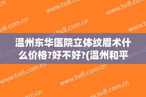 温州东华医院立体纹眉术什么价格?好不好?(温州和平整形医院纹眉多少钱)
