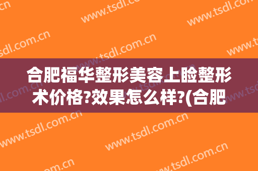 合肥福华整形美容上睑整形术价格?效果怎么样?(合肥华美整形医院医生)