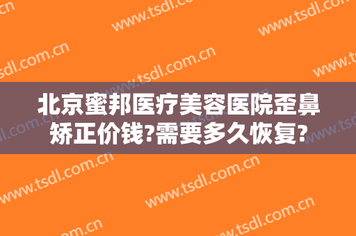 北京蜜邦医疗美容医院歪鼻矫正价钱?需要多久恢复?