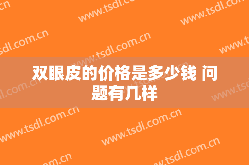 双眼皮的价格是多少钱 问题有几样