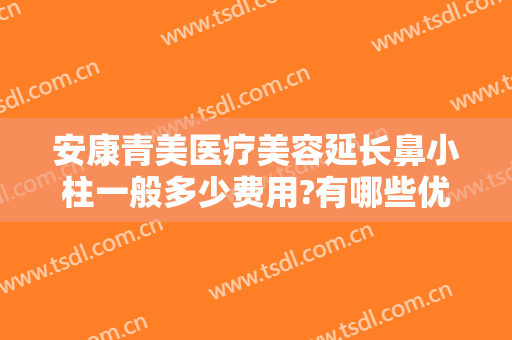 安康青美医疗美容延长鼻小柱一般多少费用?有哪些优势?