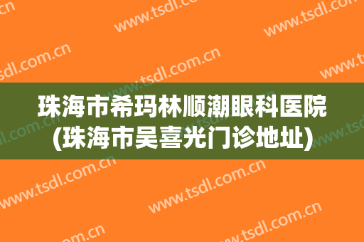 珠海市希玛林顺潮眼科医院(珠海市吴喜光门诊地址)