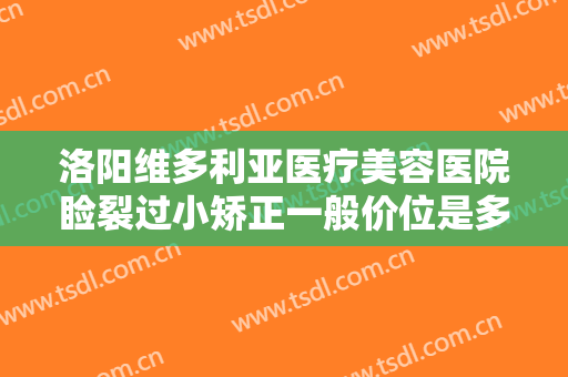 洛阳维多利亚医疗美容医院睑裂过小矫正一般价位是多少费用?可靠吗?