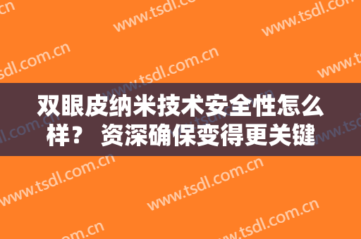 双眼皮纳米技术安全性怎么样？ 资深确保变得更关键