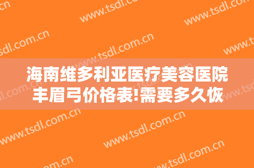 海南维多利亚医疗美容医院丰眉弓价格表!需要多久恢复?
