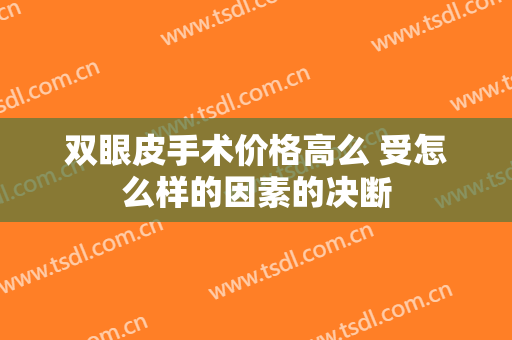 双眼皮手术价格高么 受怎么样的因素的决断
