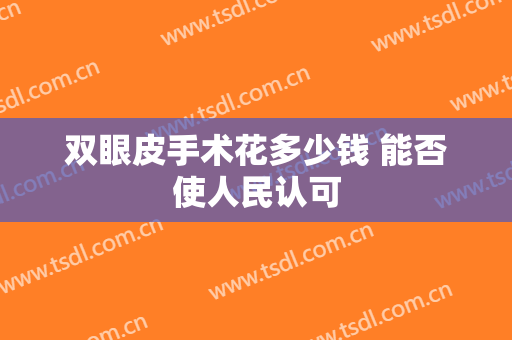 双眼皮手术花多少钱 能否使人民认可