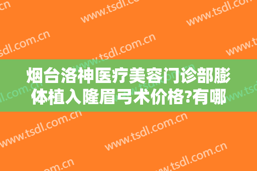 烟台洛神医疗美容门诊部膨体植入隆眉弓术价格?有哪些优势?