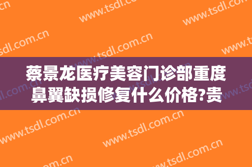 蔡景龙医疗美容门诊部重度鼻翼缺损修复什么价格?贵不贵?(济南蔡景龙医疗美容医院)