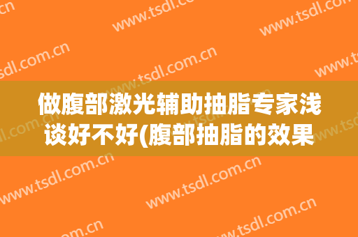 做腹部激光辅助抽脂专家浅谈好不好(腹部抽脂的效果)