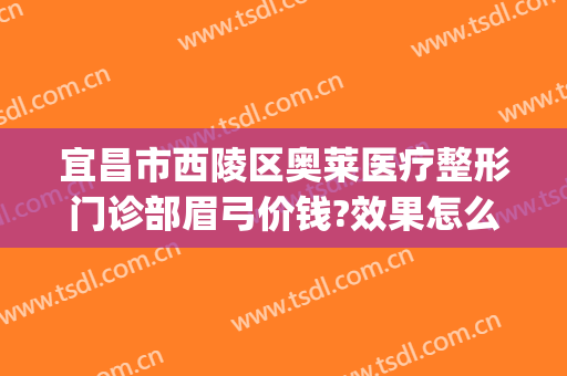 宜昌市西陵区奥莱医疗整形门诊部眉弓价钱?效果怎么样?(宜昌奥莱整形医院地址)
