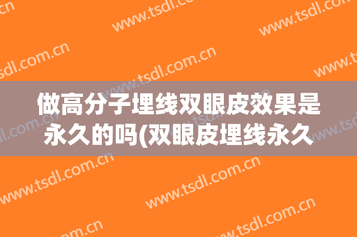 做高分子埋线双眼皮效果是永久的吗(双眼皮埋线永久的好不好)