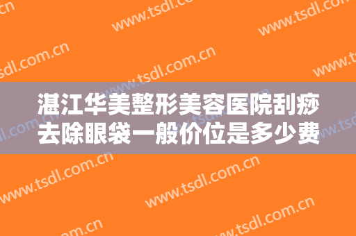 湛江华美整形美容医院刮痧去除眼袋一般价位是多少费用?好不好?