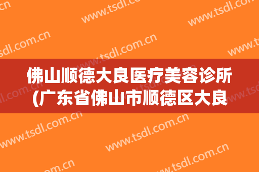 佛山顺德大良医疗美容诊所(广东省佛山市顺德区大良中医院)