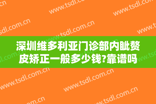 深圳维多利亚门诊部内眦赘皮矫正一般多少钱?靠谱吗?
