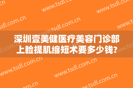 深圳壹美健医疗美容门诊部上睑提肌缩短术要多少钱?贵不贵?