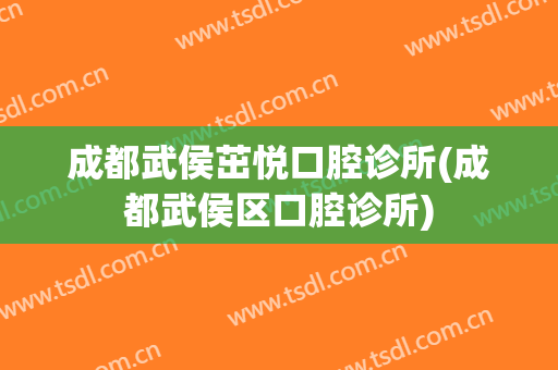 成都武侯茁悦口腔诊所(成都武侯区口腔诊所)