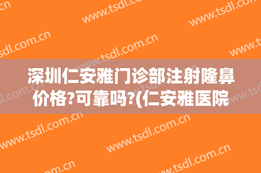 深圳仁安雅门诊部注射隆鼻价格?可靠吗?(仁安雅医院正规吗)