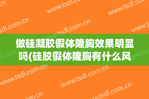 做硅凝胶假体隆胸效果明显吗(硅胶假体隆胸有什么风险)