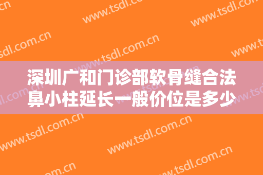 深圳广和门诊部软骨缝合法鼻小柱延长一般价位是多少钱?效果怎么样?